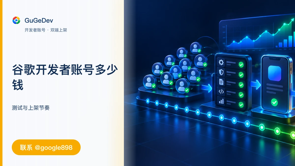 谷歌开发者账号多少钱流程与准备清单|谷歌组织开发者账号、Google Play 封闭测试|联系 @google898