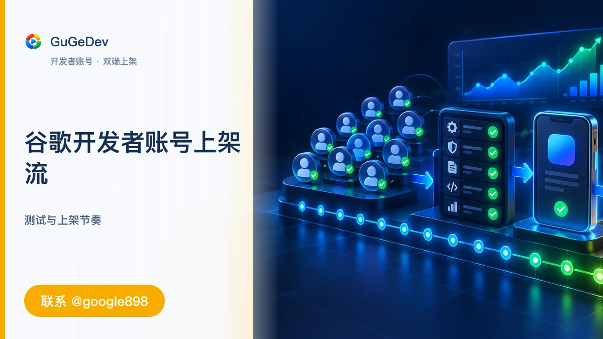 谷歌开发者账号上架流程与准备清单｜谷歌组织开发者账号、Google Play 封闭测试｜联系 @google898