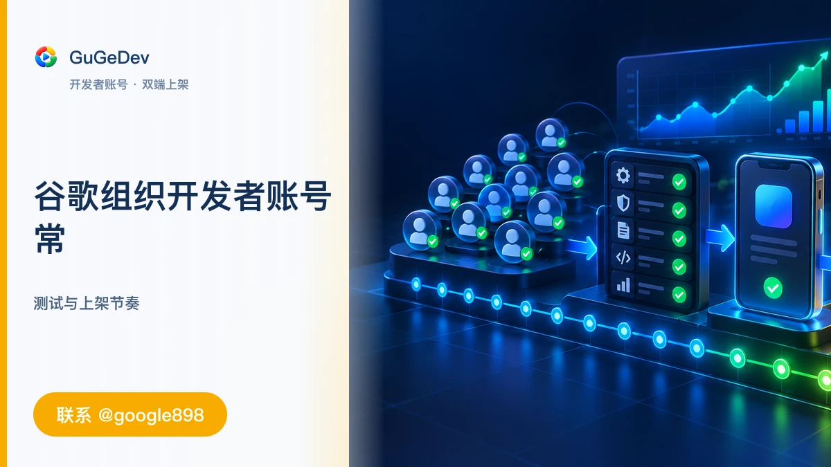 谷歌组织开发者账号常见问题排查|Google Play 封闭测试、谷歌开发者账号验证|联系 @google898